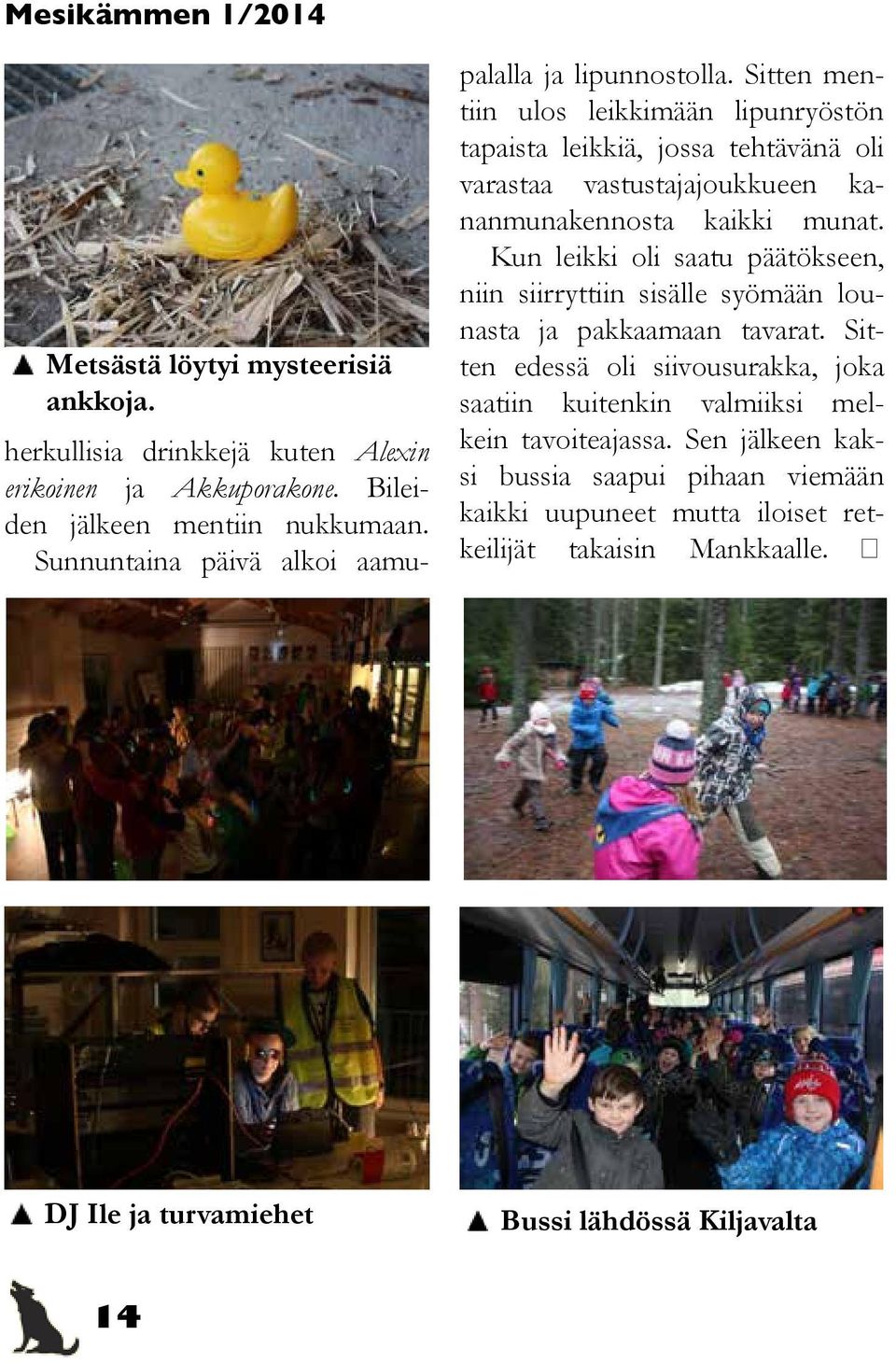 Sitten mentiin ulos leikkimään lipunryöstön tapaista leikkiä, jossa tehtävänä oli varastaa vastustajajoukkueen kananmunakennosta kaikki munat.