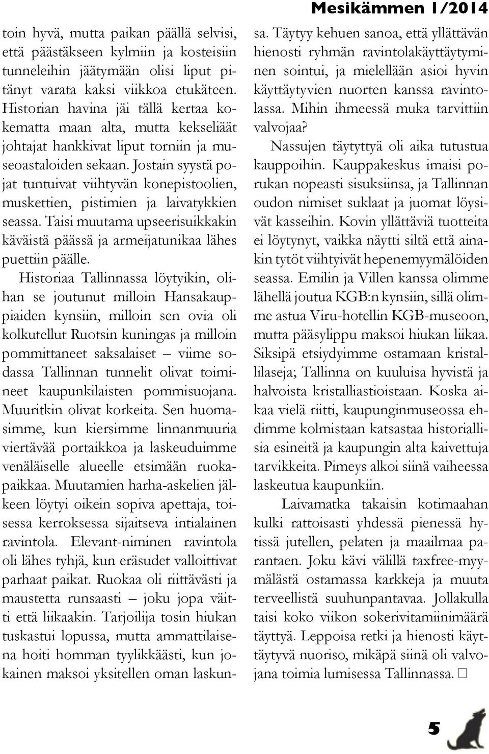 Jostain syystä pojat tuntuivat viihtyvän konepistoolien, muskettien, pistimien ja laivatykkien seassa. Taisi muutama upseerisuikkakin käväistä päässä ja armeijatunikaa lähes puettiin päälle.