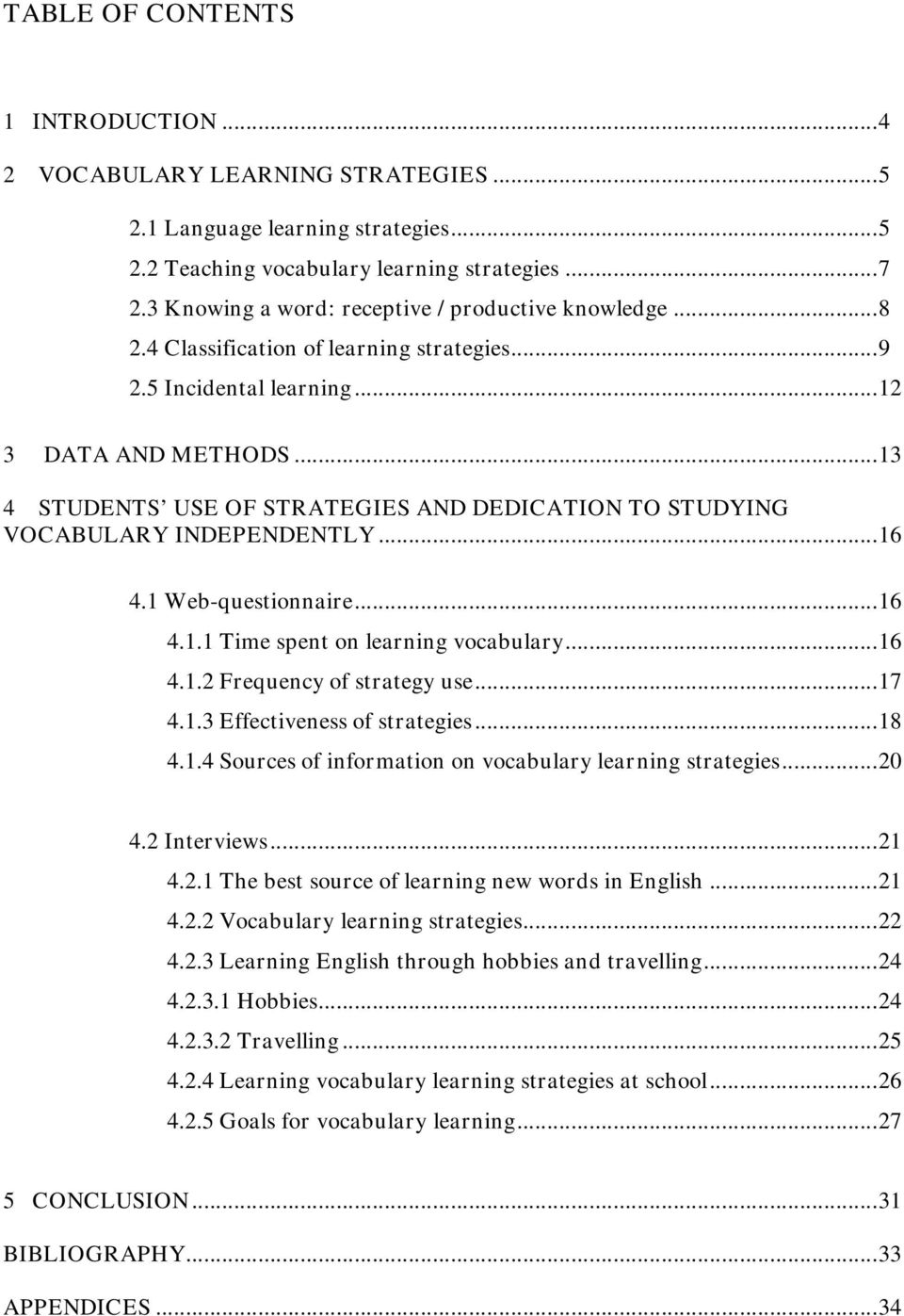 ..13 4 STUDENTS USE OF STRATEGIES AND DEDICATION TO STUDYING VOCABULARY INDEPENDENTLY...16 4.1 Web-questionnaire...16 4.1.1 Time spent on learning vocabulary...16 4.1.2 Frequency of strategy use...17 4.