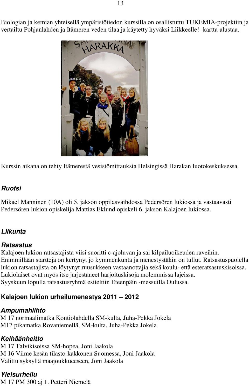 jakson oppilasvaihdossa Pedersören lukiossa ja vastaavasti Pedersören lukion opiskelija Mattias Eklund opiskeli 6. jakson Kalajoen lukiossa.