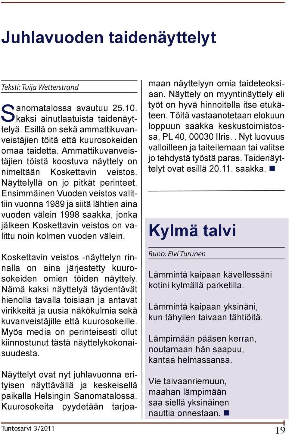 Ensimmäinen Vuoden veistos valittiin vuonna 1989 ja siitä lähtien aina vuoden välein 1998 saakka, jonka jälkeen Koskettavin veistos on valittu noin kolmen vuoden välein.