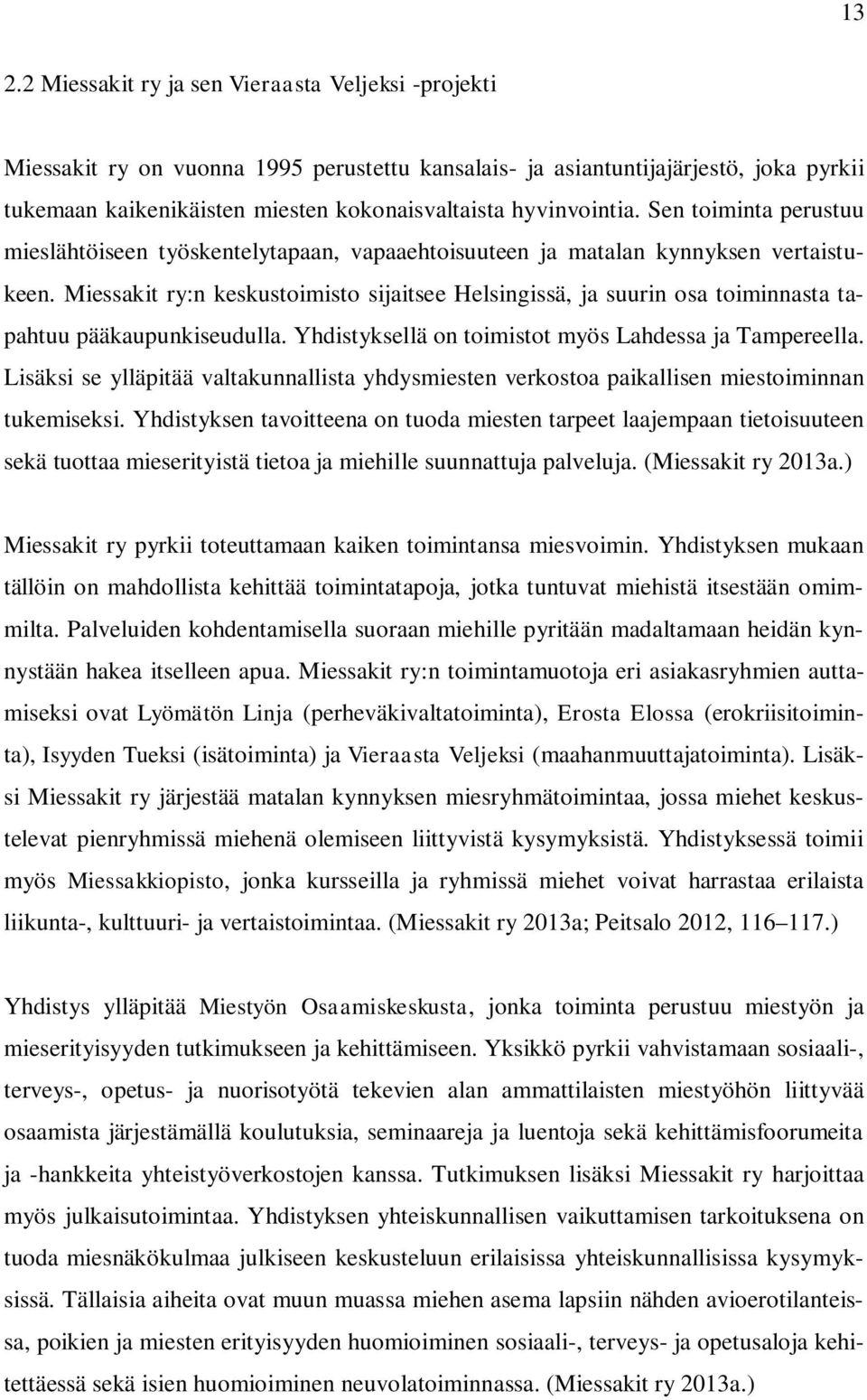 Miessakit ry:n keskustoimisto sijaitsee Helsingissä, ja suurin osa toiminnasta tapahtuu pääkaupunkiseudulla. Yhdistyksellä on toimistot myös Lahdessa ja Tampereella.