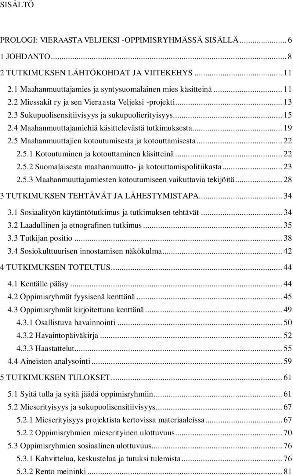 .. 22 2.5.2 Suomalaisesta maahanmuutto- ja kotouttamispolitiikasta... 23 2.5.3 Maahanmuuttajamiesten kotoutumiseen vaikuttavia tekijöitä... 28 3 TUTKIMUKSEN TEHTÄVÄT JA LÄHESTYMISTAPA... 34 3.