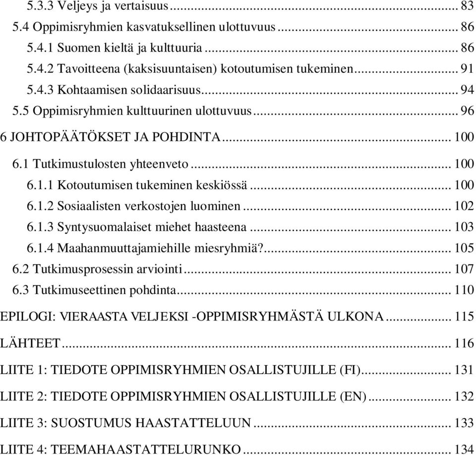 .. 102 6.1.3 Syntysuomalaiset miehet haasteena... 103 6.1.4 Maahanmuuttajamiehille miesryhmiä?... 105 6.2 Tutkimusprosessin arviointi... 107 6.3 Tutkimuseettinen pohdinta.