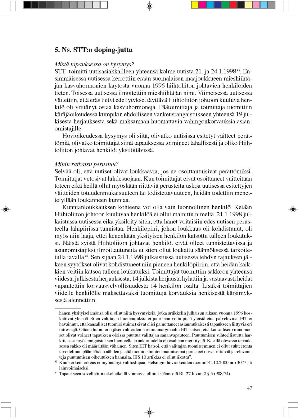 Toisessa uutisessa ilmoitettiin mieshiihtäjän nimi. Viimeisessä uutisessa väitettiin, että eräs tietyt edellytykset täyttävä Hiihtoliiton johtoon kuuluva henkilö oli yrittänyt ostaa kasvuhormoneja.