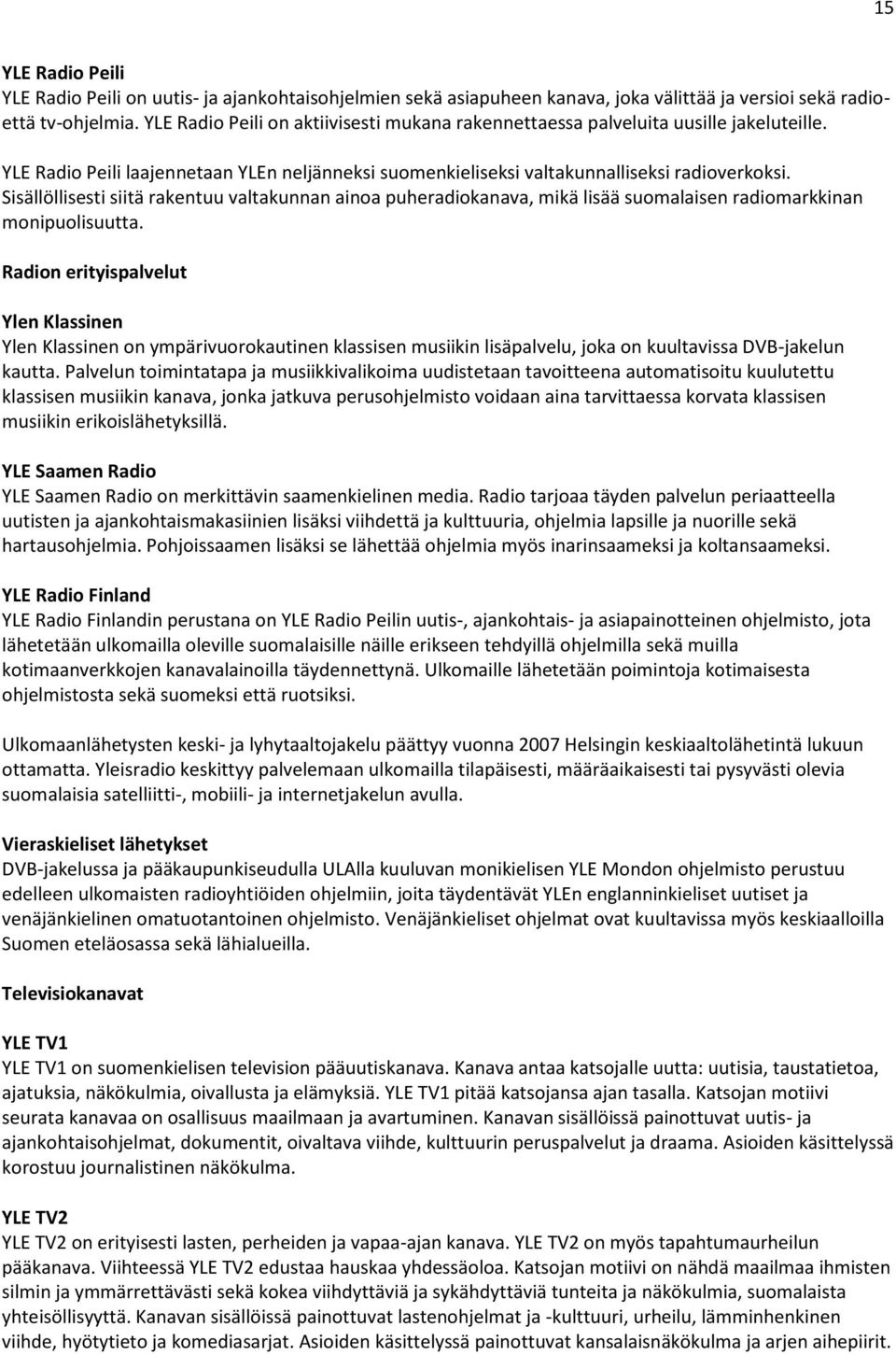 Sisällöllisesti siitä rakentuu valtakunnan ainoa puheradiokanava, mikä lisää suomalaisen radiomarkkinan monipuolisuutta.