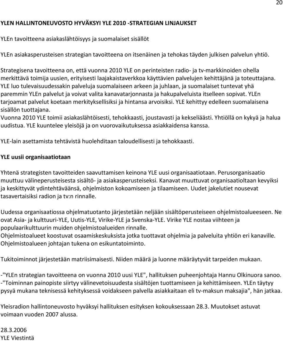 Strategisena tavoitteena on, että vuonna 2010 YLE on perinteisten radio- ja tv-markkinoiden ohella merkittävä toimija uusien, erityisesti laajakaistaverkkoa käyttävien palvelujen kehittäjänä ja