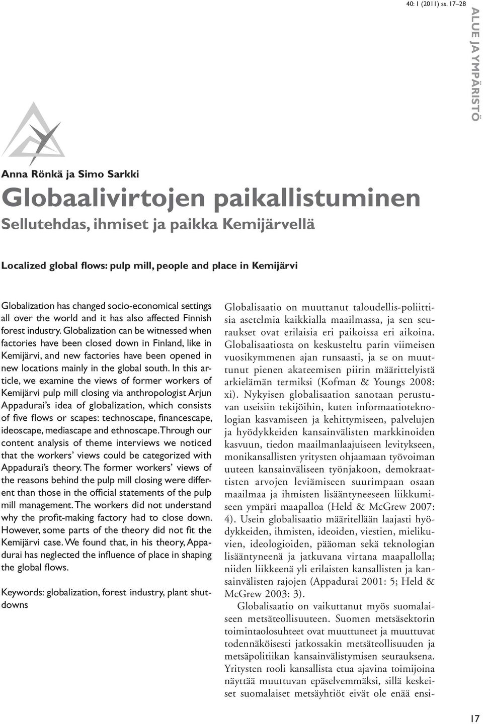 Globalization can be witnessed when factories have been closed down in Finland, like in Kemijärvi, and new factories have been opened in new locations mainly in the global south.