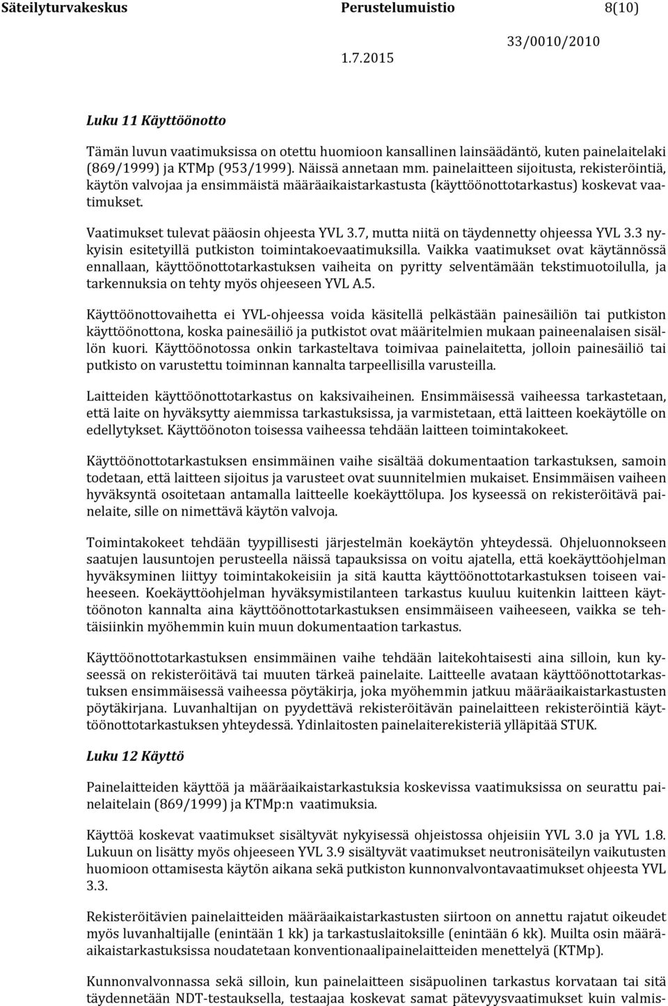 Vaatimukset tulevat pääosin ohjeesta YVL 3.7, mutta niitä on täydennetty ohjeessa YVL 3.3 nykyisin esitetyillä putkiston toimintakoevaatimuksilla.