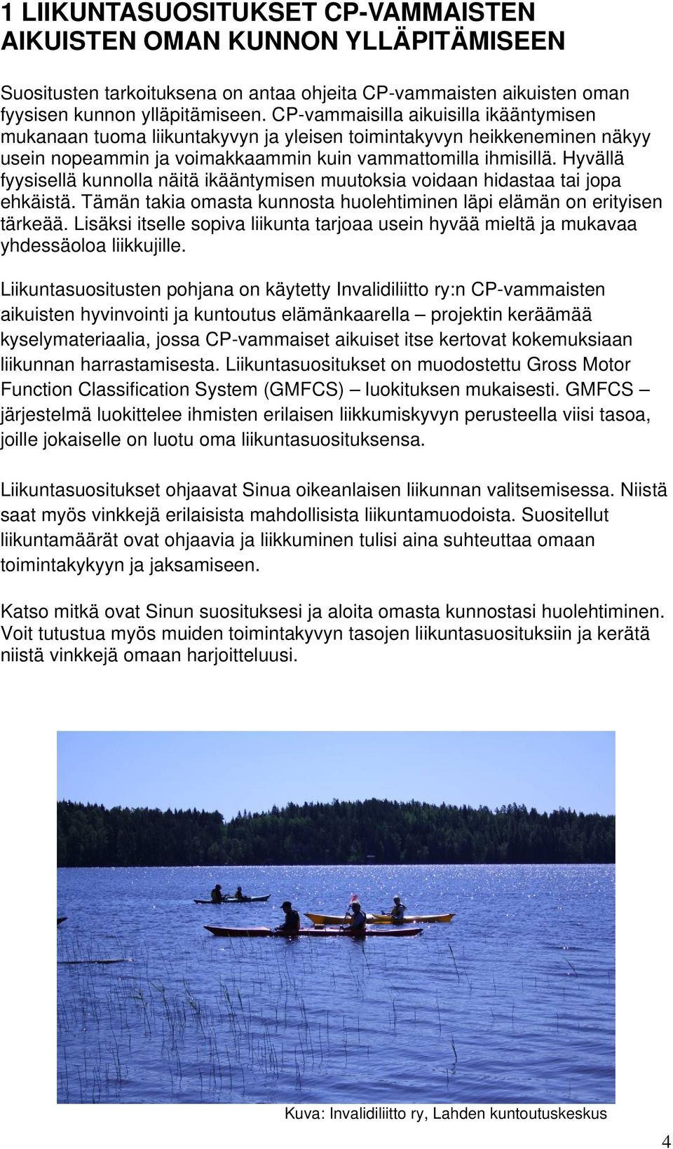 Hyvällä fyysisellä kunnolla näitä ikääntymisen muutoksia voidaan hidastaa tai jopa ehkäistä. Tämän takia omasta kunnosta huolehtiminen läpi elämän on erityisen tärkeää.