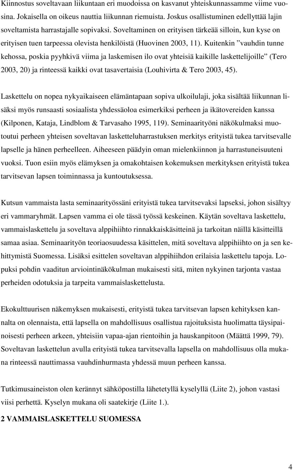 Kuitenkin vauhdin tunne kehossa, poskia pyyhkivä viima ja laskemisen ilo ovat yhteisiä kaikille laskettelijoille (Tero 2003, 20) ja rinteessä kaikki ovat tasavertaisia (Louhivirta & Tero 2003, 45).