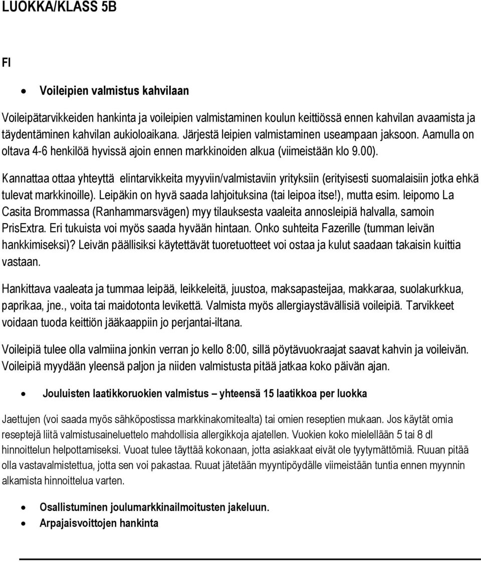 Kannattaa ottaa yhteyttä elintarvikkeita myyviin/valmistaviin yrityksiin (erityisesti suomalaisiin jotka ehkä tulevat markkinoille). Leipäkin on hyvä saada lahjoituksina (tai leipoa itse!