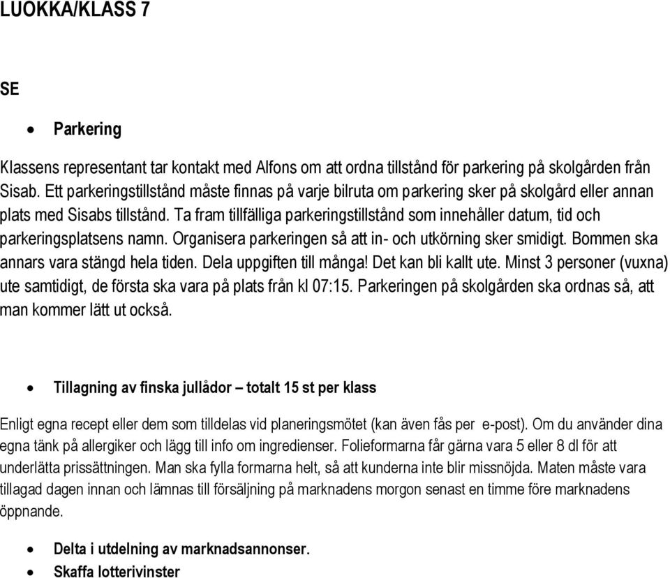 Ta fram tillfälliga parkeringstillstånd som innehåller datum, tid och parkeringsplatsens namn. Organisera parkeringen så att in- och utkörning sker smidigt. Bommen ska annars vara stängd hela tiden.