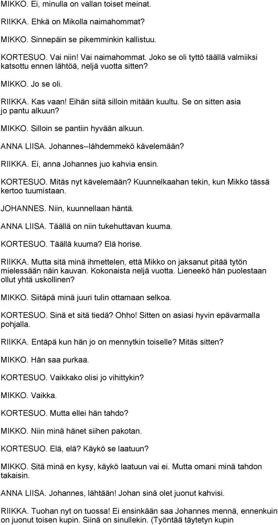 ANNA LIISA. Johannes--lähdemmekö kävelemään? RIIKKA. Ei, anna Johannes juo kahvia ensin. KORTESUO. Mitäs nyt kävelemään? Kuunnelkaahan tekin, kun Mikko tässä kertoo tuumistaan. JOHANNES.