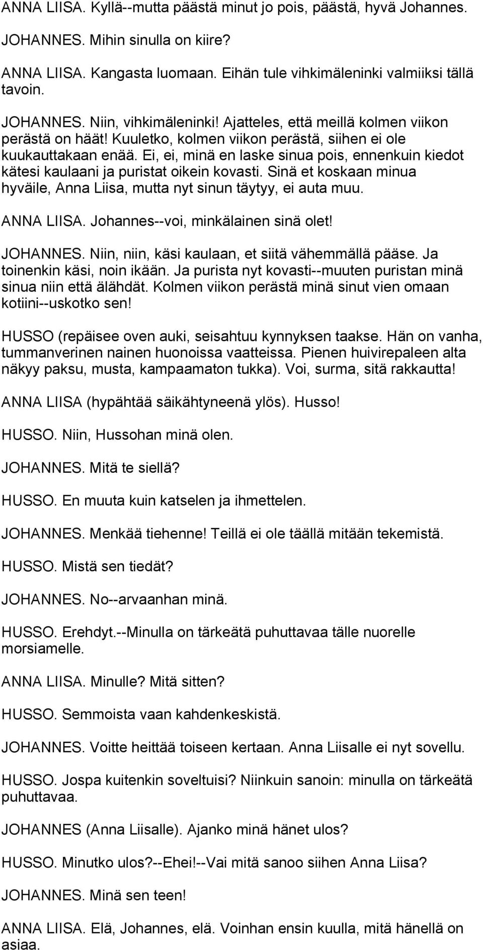 Ei, ei, minä en laske sinua pois, ennenkuin kiedot kätesi kaulaani ja puristat oikein kovasti. Sinä et koskaan minua hyväile, Anna Liisa, mutta nyt sinun täytyy, ei auta muu. ANNA LIISA.