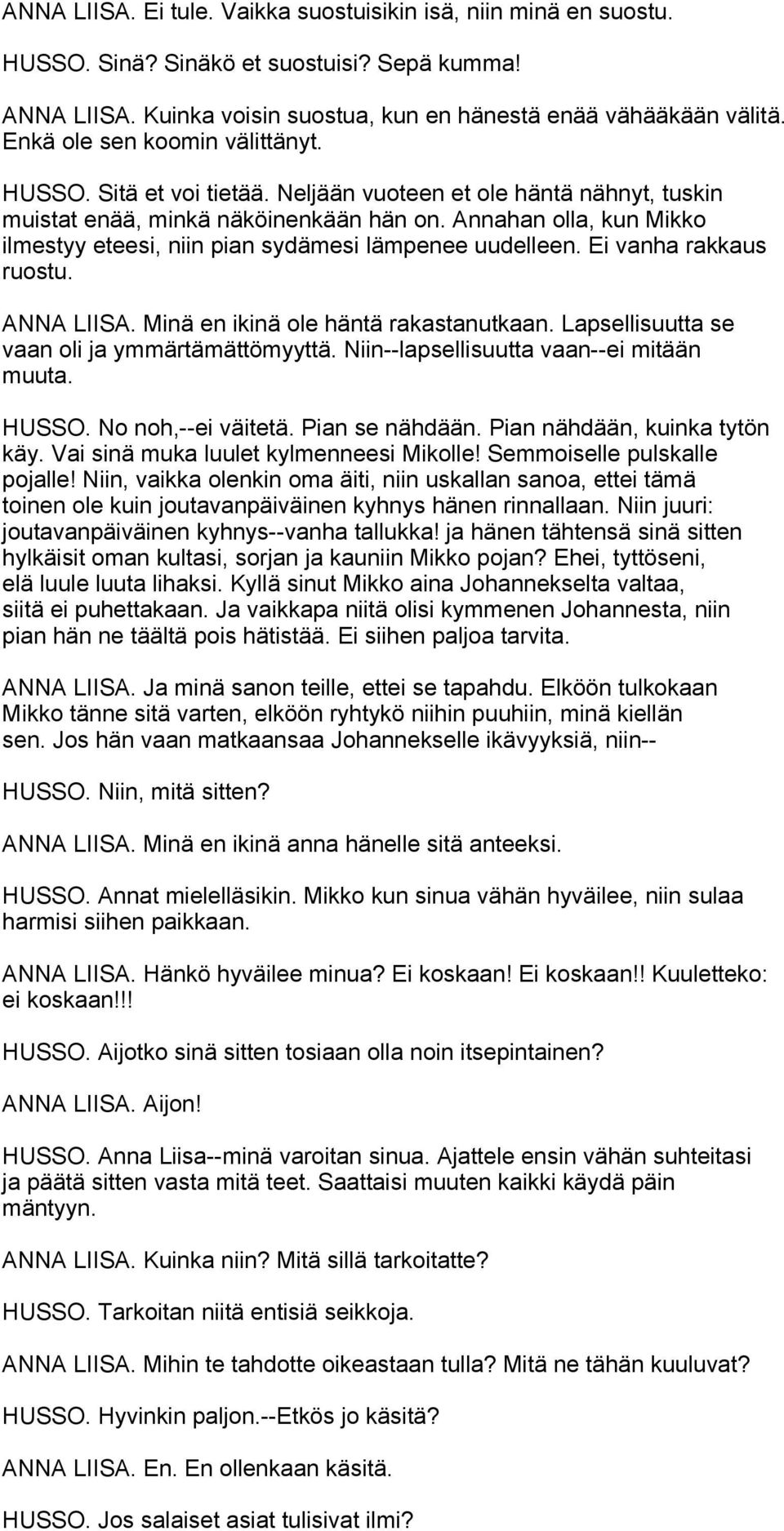 Annahan olla, kun Mikko ilmestyy eteesi, niin pian sydämesi lämpenee uudelleen. Ei vanha rakkaus ruostu. ANNA LIISA. Minä en ikinä ole häntä rakastanutkaan.