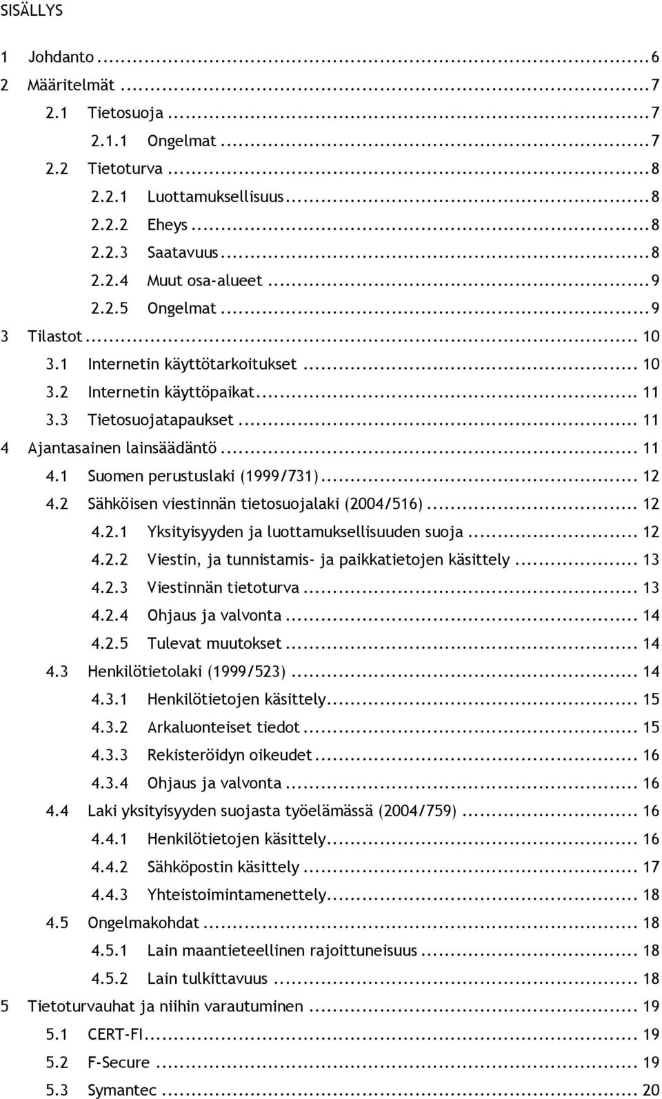 .. 11! 4.1! Suomen perustuslaki (1999/731)... 12! 4.2! Sähköisen viestinnän tietosuojalaki (2004/516)... 12! 4.2.1! Yksityisyyden ja luottamuksellisuuden suoja... 12! 4.2.2! Viestin, ja tunnistamis- ja paikkatietojen käsittely.