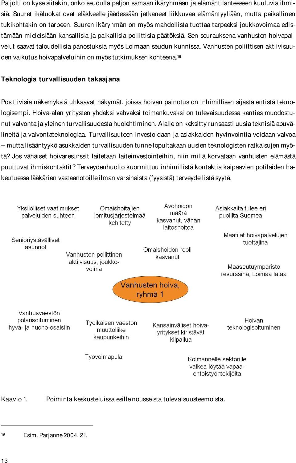 Suuren ikäryhmän on myös mahdollista tuottaa tarpeeksi joukkovoimaa edistämään mieleisiään kansallisia ja paikallisia poliittisia päätöksiä.