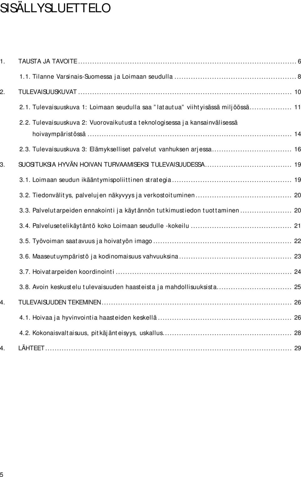 SUOSITUKSIA HYVÄN HOIVAN TURVAAMISEKSI TULEVAISUUDESSA... 19 3.1. Loimaan seudun ikääntymispoliittinen strategia... 19 3.2. Tiedonvälitys, palvelujen näkyvyys ja verkostoituminen... 20 3.3. Palvelutarpeiden ennakointi ja käytännön tutkimustiedon tuottaminen.