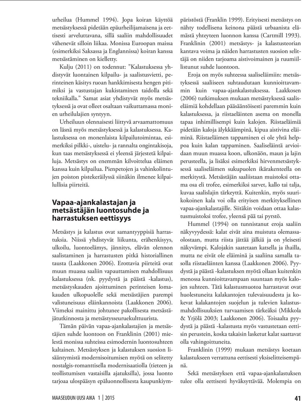 Kulju (2011) on todennut: Kalastuksessa yhdistyvät luontainen kilpailu- ja saalistusvietti, perinteinen käsitys ruoan hankkimisesta hengen pitimiksi ja vastustajan kukistaminen taidolla sekä