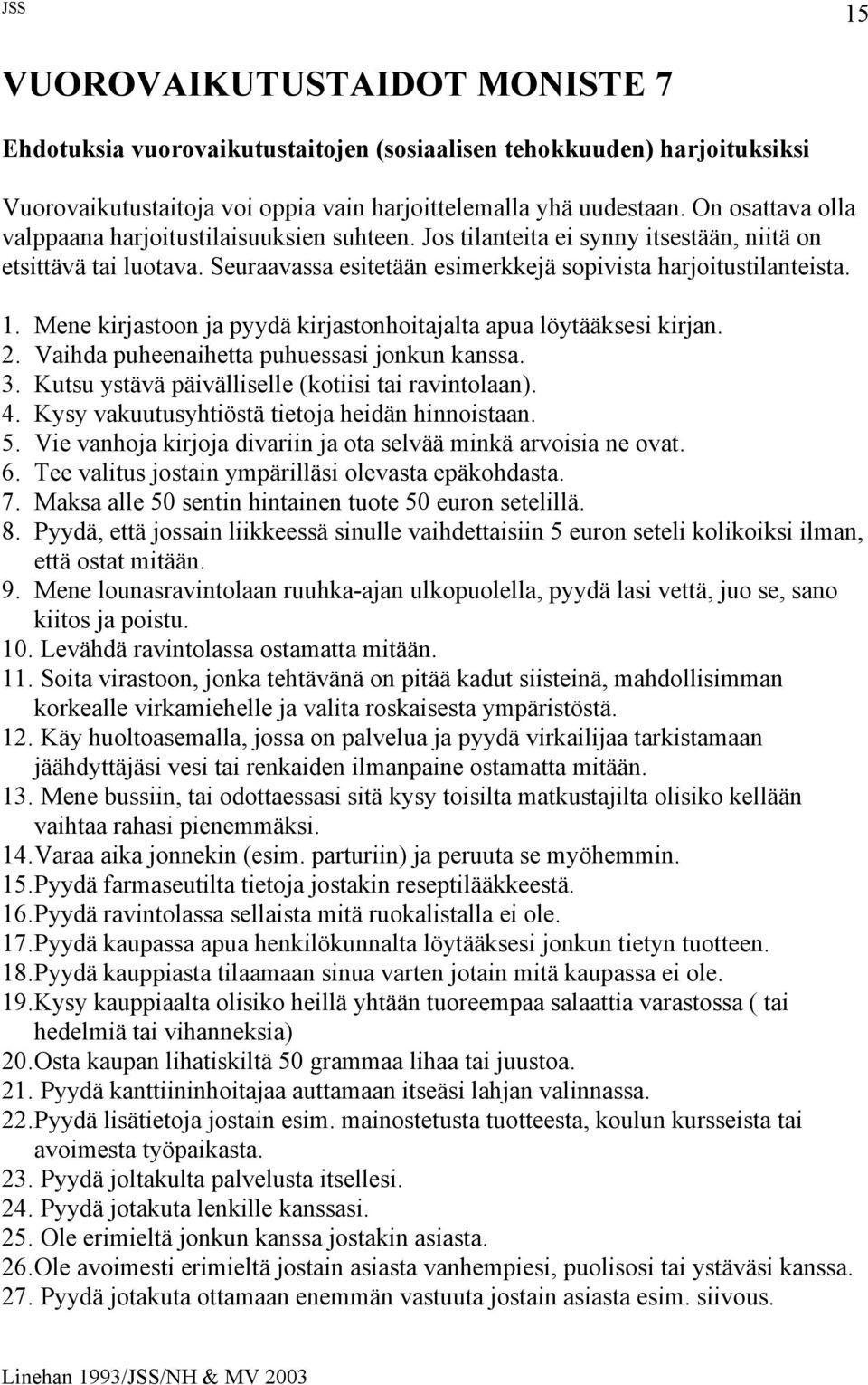 Mene kirjastoon ja pyydä kirjastonhoitajalta apua löytääksesi kirjan. 2. Vaihda puheenaihetta puhuessasi jonkun kanssa. 3. Kutsu ystävä päivälliselle (kotiisi tai ravintolaan). 4.