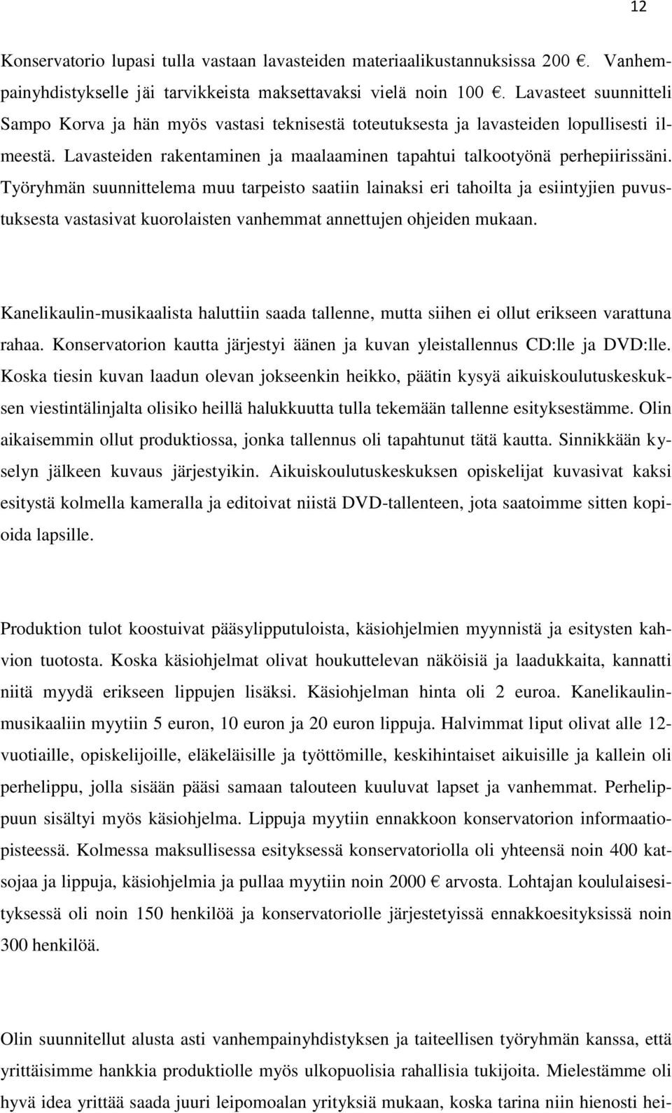 Työryhmän suunnittelema muu tarpeisto saatiin lainaksi eri tahoilta ja esiintyjien puvustuksesta vastasivat kuorolaisten vanhemmat annettujen ohjeiden mukaan.