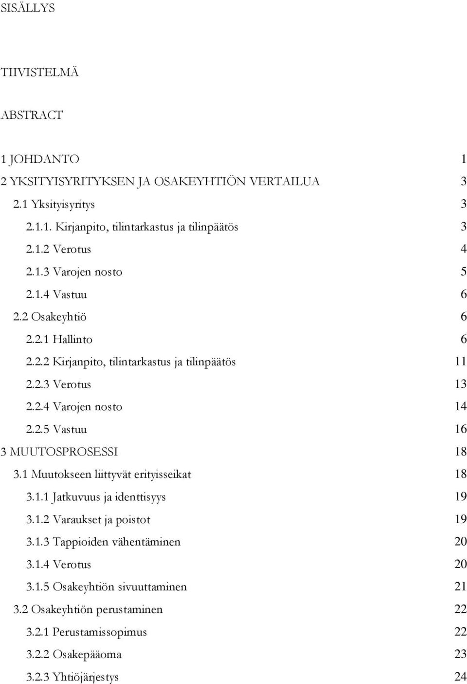 1 Muutokseen liittyvät erityisseikat 18 3.1.1 Jatkuvuus ja identtisyys 19 3.1.2 Varaukset ja poistot 19 3.1.3 Tappioiden vähentäminen 20 3.1.4 Verotus 20 3.1.5 Osakeyhtiön sivuuttaminen 21 3.