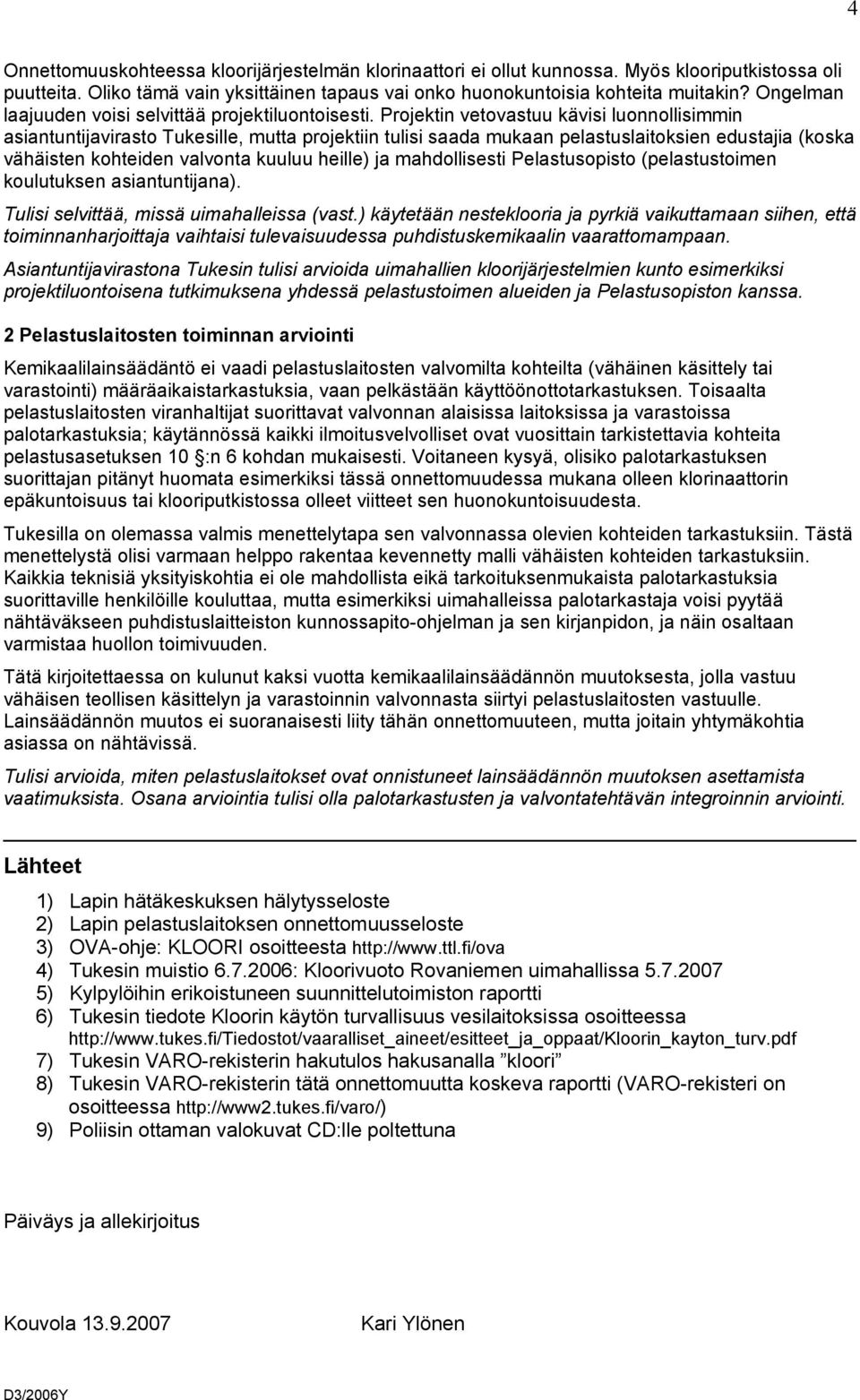 Projektin vetovastuu kävisi luonnollisimmin asiantuntijavirasto Tukesille, mutta projektiin tulisi saada mukaan pelastuslaitoksien edustajia (koska vähäisten kohteiden valvonta kuuluu heille) ja