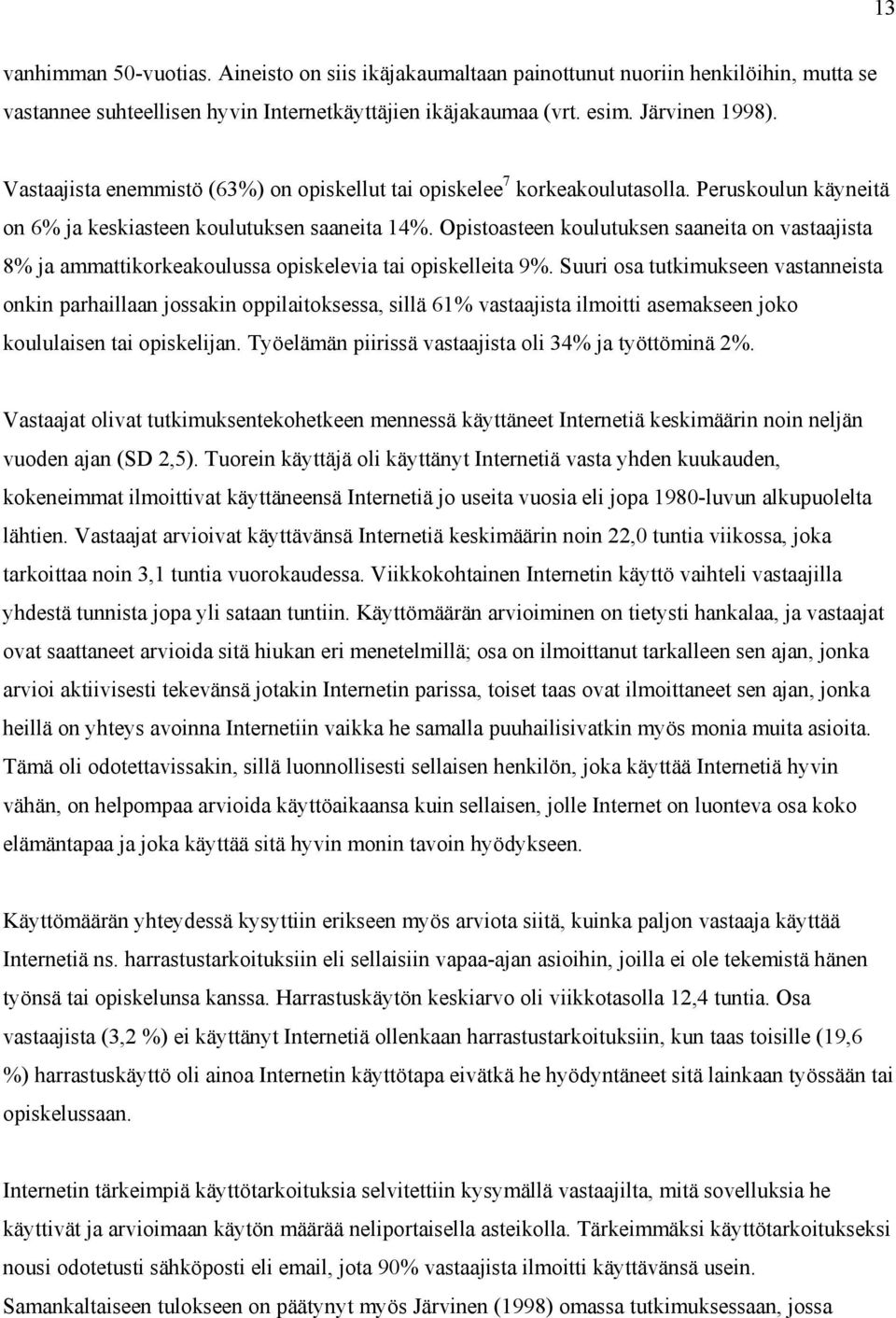 Opistoasteen koulutuksen saaneita on vastaajista 8% ja ammattikorkeakoulussa opiskelevia tai opiskelleita 9%.