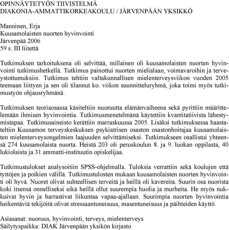 Tutkimus tehtiin valtakunnallisen mielenterveysviikon vuoden 2005 teemaan liittyen ja sen oli tilannut ko. viikon suunnitteluryhmä, joka toimi myös tutkimustyön ohjausryhmänä.