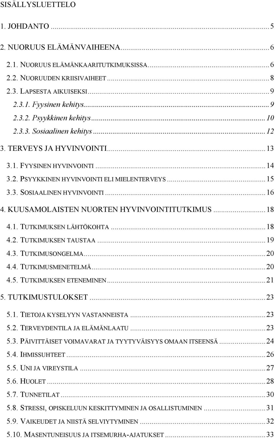 KUUSAMOLAISTEN NUORTEN HYVINVOINTITUTKIMUS...18 4.1. TUTKIMUKSEN LÄHTÖKOHTA...18 4.2. TUTKIMUKSEN TAUSTAA...19 4.3. TUTKIMUSONGELMA...20 4.4. TUTKIMUSMENETELMÄ...20 4.5. TUTKIMUKSEN ETENEMINEN...21 5.