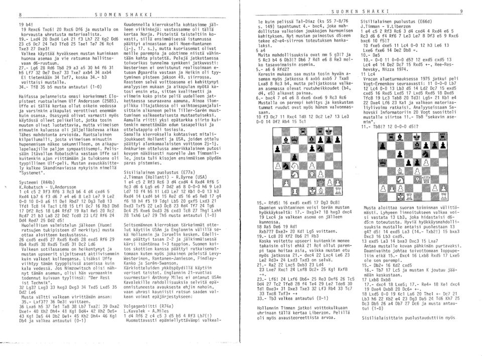 - Lg6 28 Rd6 Tb8 29 a3 a5 30 h4 f6 31 hs Lf7 32 De7 Dxe7 33 Txe7 axb4 34 axb4 Ei tietenkään 34 Txf7, koska 34.- b3 voittaisi mustalle. 34.- Tf8 3S bs musta antautui (1-0) Haifassa pelanneista omasi korkeimmat Elopisteet ruotsalainen Ulf Andersson (2S8S).
