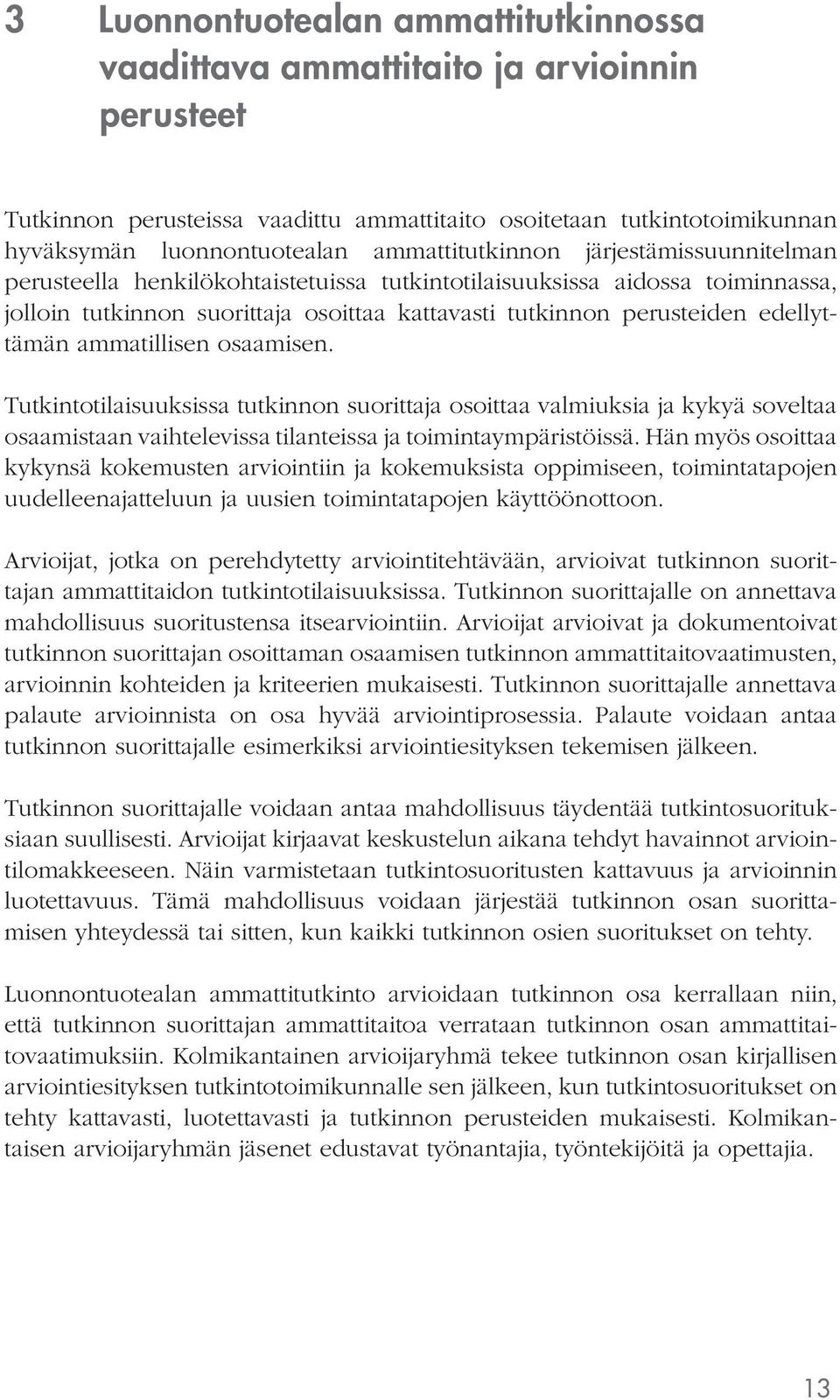 edellyttämän ammatillisen osaamisen. Tutkintotilaisuuksissa tutkinnon suorittaja osoittaa valmiuksia ja kykyä soveltaa osaamistaan vaihtelevissa tilanteissa ja toimintaympäristöissä.