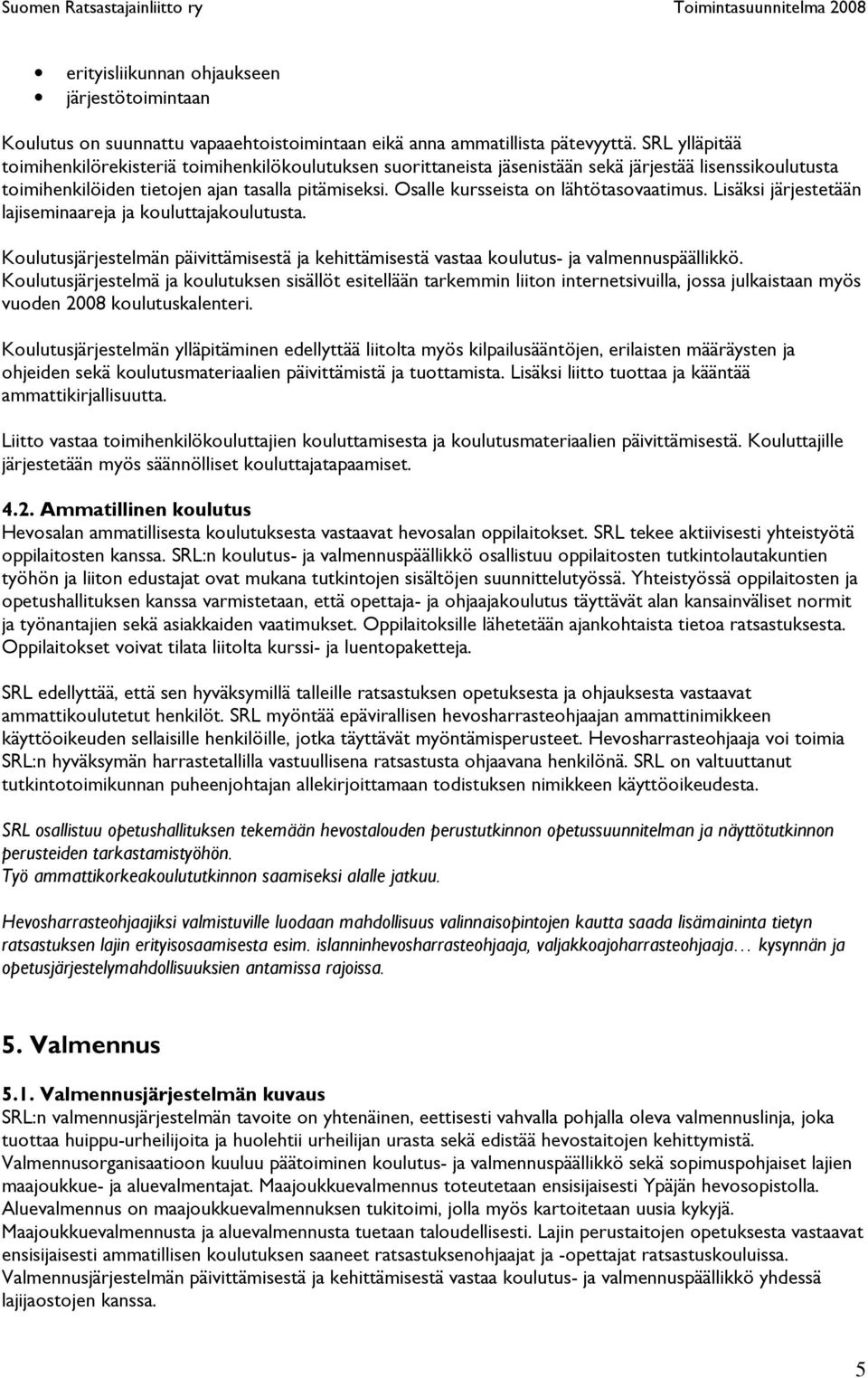 Osalle kursseista on lähtötasovaatimus. Lisäksi järjestetään lajiseminaareja ja kouluttajakoulutusta. Koulutusjärjestelmän päivittämisestä ja kehittämisestä vastaa koulutus- ja valmennuspäällikkö.