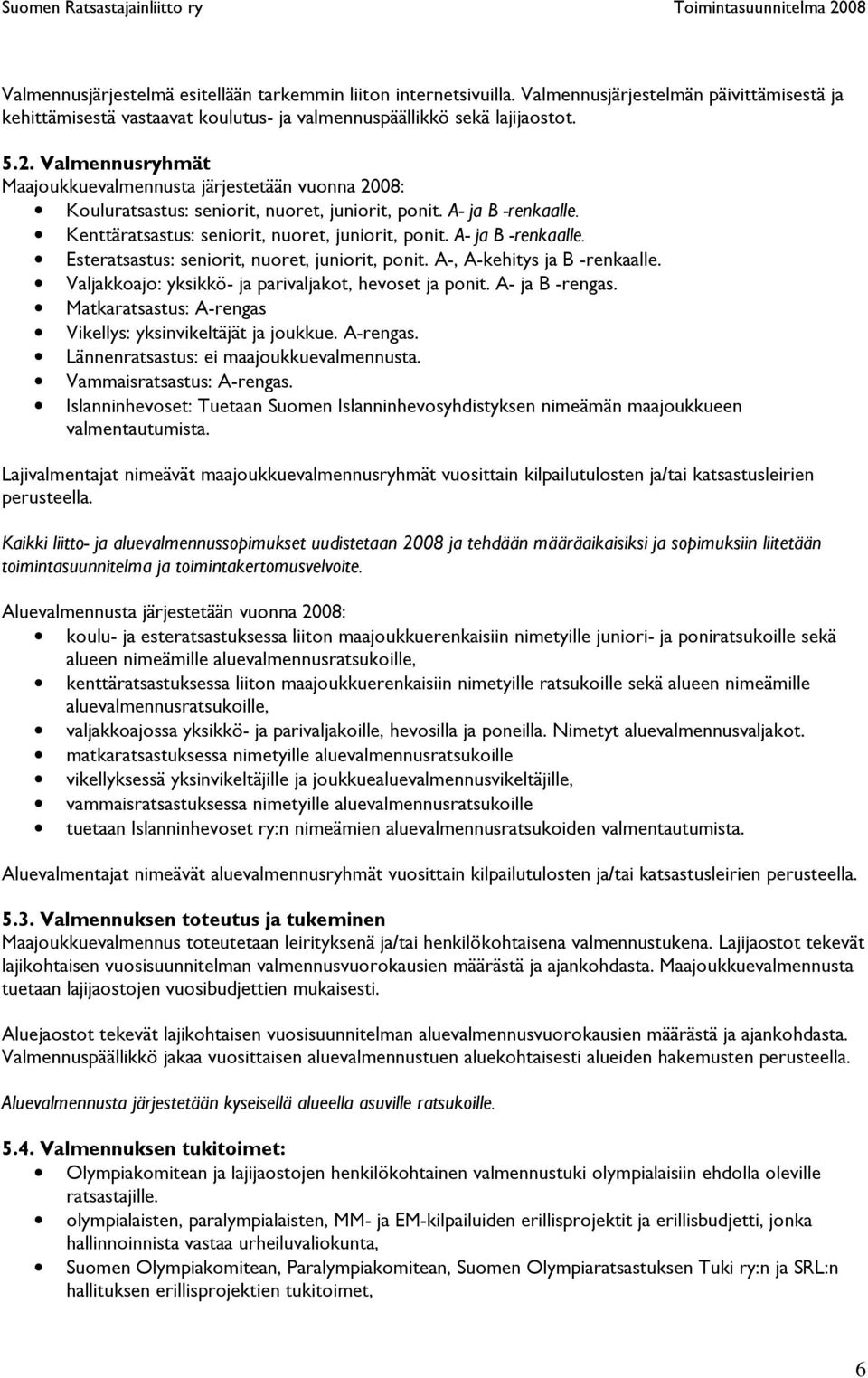 A- ja B -renkaalle. Esteratsastus: seniorit, nuoret, juniorit, ponit. A-, A-kehitys ja B -renkaalle. Valjakkoajo: yksikkö- ja parivaljakot, hevoset ja ponit. A- ja B -rengas.