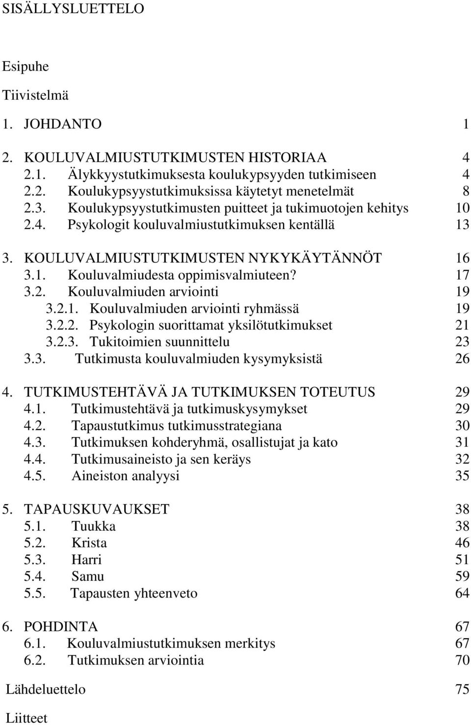 17 3.2. Kouluvalmiuden arviointi 19 3.2.1. Kouluvalmiuden arviointi ryhmässä 19 3.2.2. Psykologin suorittamat yksilötutkimukset 21 3.2.3. Tukitoimien suunnittelu 23 3.3. Tutkimusta kouluvalmiuden kysymyksistä 26 4.