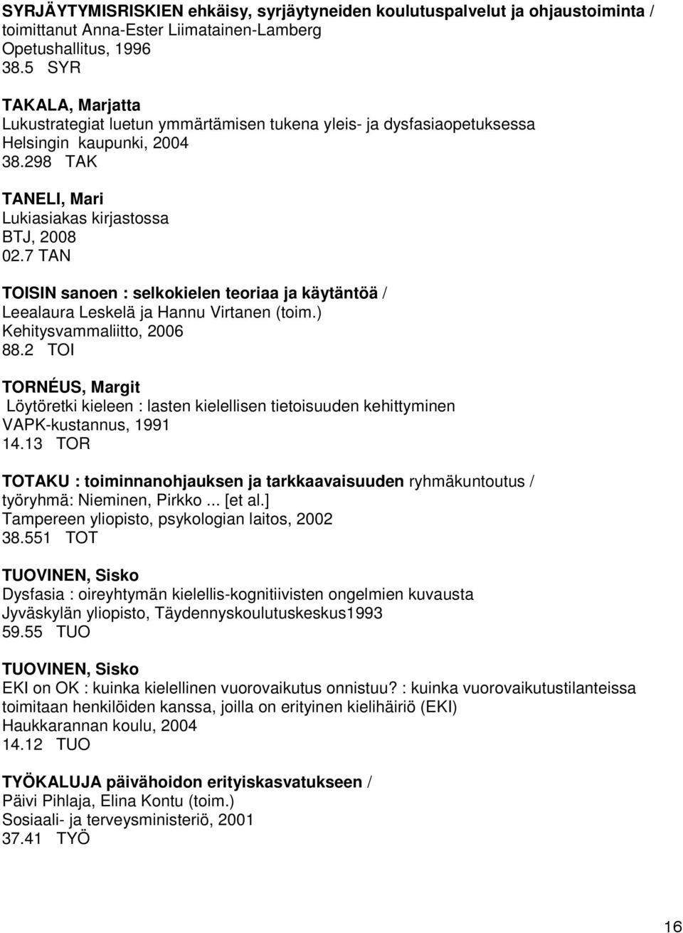 7 TAN TOISIN sanoen : selkokielen teoriaa ja käytäntöä / Leealaura Leskelä ja Hannu Virtanen (toim.) Kehitysvammaliitto, 2006 88.