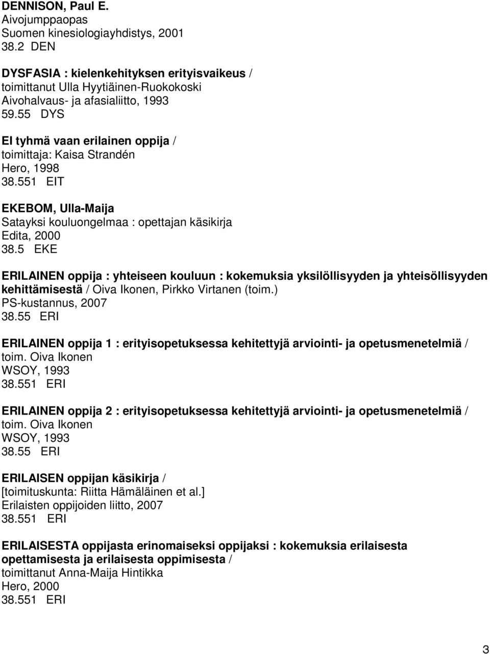 5 EKE ERILAINEN oppija : yhteiseen kouluun : kokemuksia yksilöllisyyden ja yhteisöllisyyden kehittämisestä / Oiva Ikonen, Pirkko Virtanen (toim.) PS-kustannus, 2007 38.