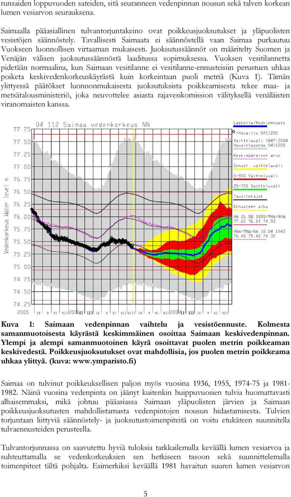 Tavallisesti Saimaata ei säännöstellä vaan Saimaa purkautuu Vuokseen luonnollisen virtaaman mukaisesti.