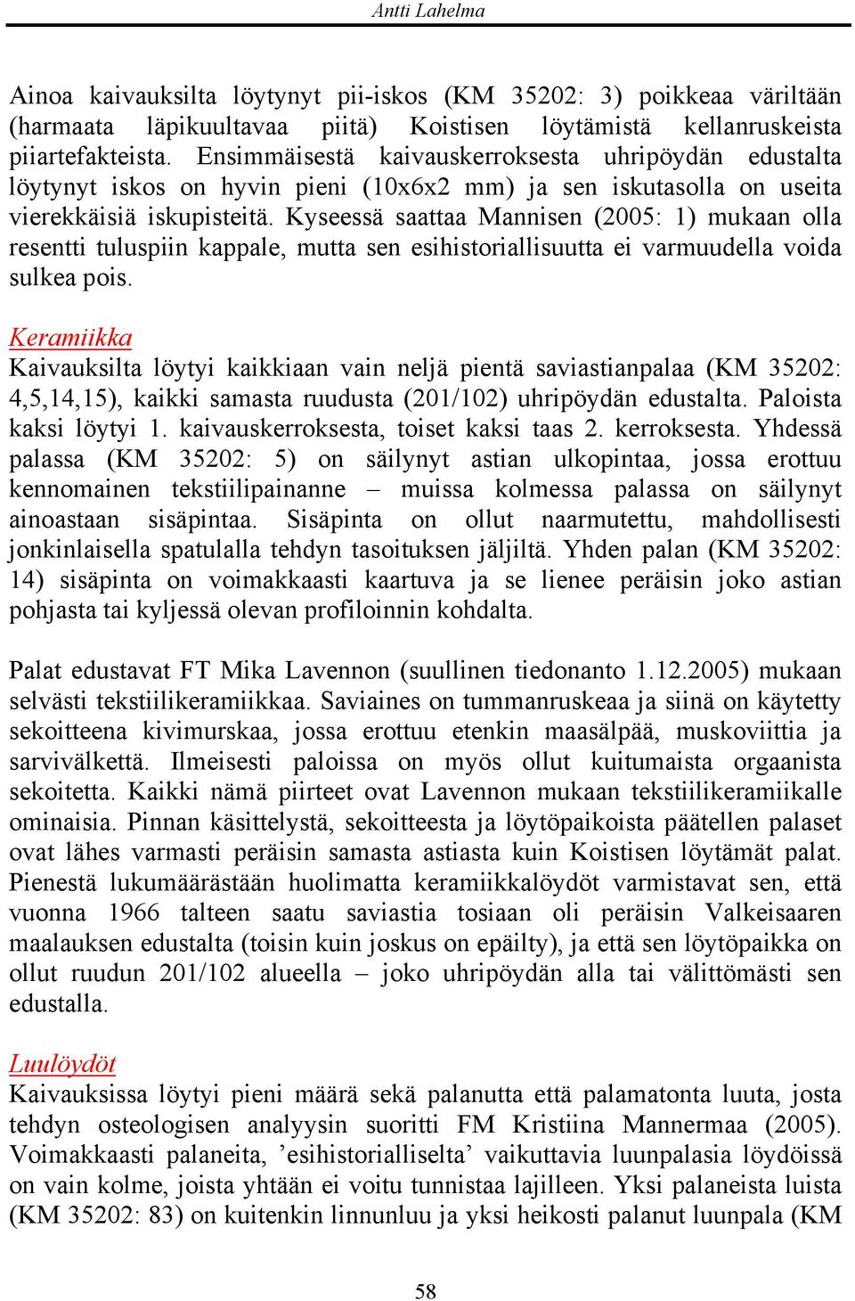 Kyseessä saattaa Mannisen (2005: 1) mukaan olla resentti tuluspiin kappale, mutta sen esihistoriallisuutta ei varmuudella voida sulkea pois.