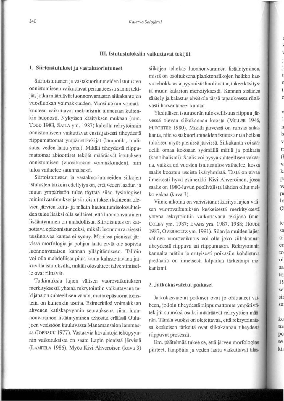 1987) kaloilla rekryloinnin onnistumiseen vaikuttavat ensisijaisesti tiheydeshi riippumanomal ymp'.irislotekijiit (liimpotila, luulisuus, veden laalu yms.). Mikilli tiheydeslii riippumattomat abioottiset tekijat mihirihivat istutuksen onnislumisen (vuosiluokan voimakkuuden), niin tulos vaihlelee satunnaisesti.