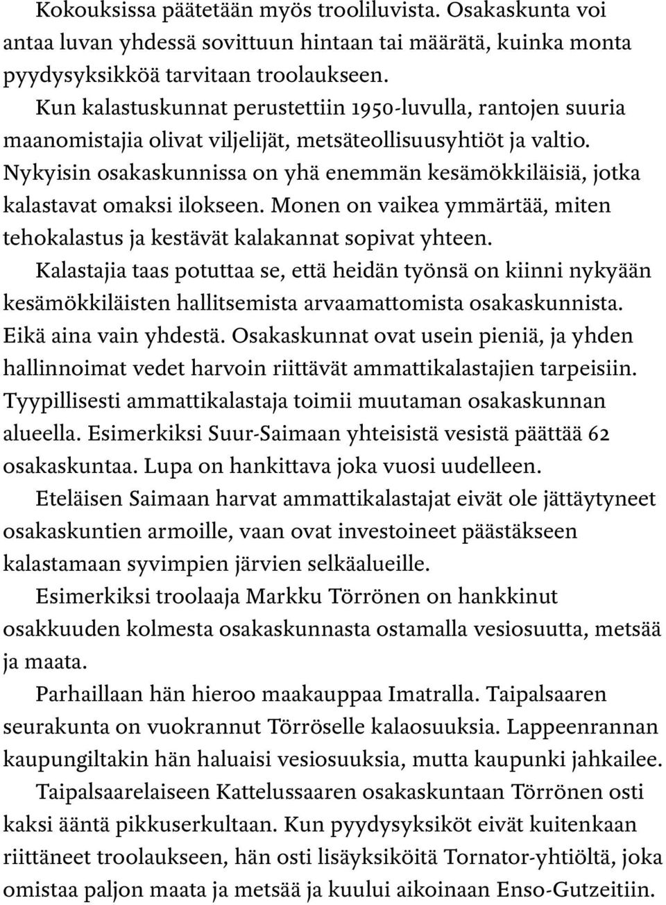 Nykyisin osakaskunnissa on yhä enemmän kesämökkiläisiä, jotka kalastavat omaksi ilokseen. Monen on vaikea ymmärtää, miten tehokalastus ja kestävät kalakannat sopivat yhteen.