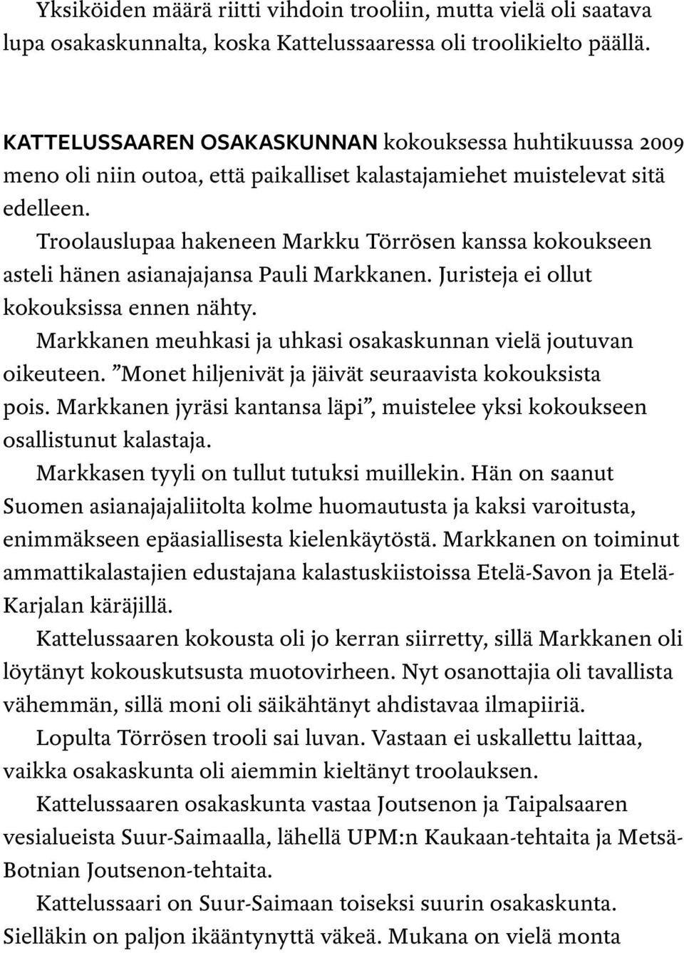 Troolauslupaa hakeneen Markku Törrösen kanssa kokoukseen asteli hänen asianajajansa Pauli Markkanen. Juristeja ei ollut kokouksissa ennen nähty.