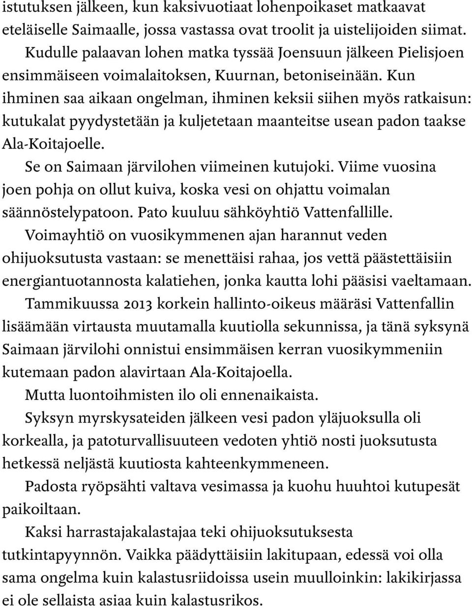 Kun ihminen saa aikaan ongelman, ihminen keksii siihen myös ratkaisun: kutukalat pyydystetään ja kuljetetaan maanteitse usean padon taakse Ala-Koitajoelle. Se on Saimaan järvilohen viimeinen kutujoki.