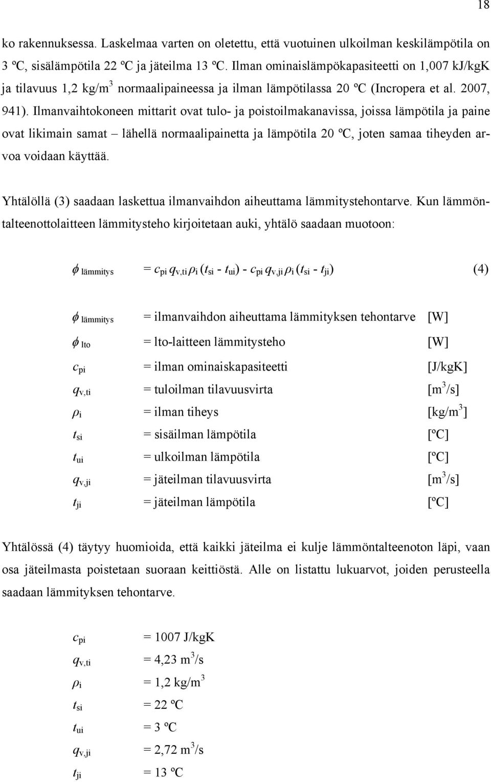 Ilmanvaihtokoneen mittarit ovat tulo- ja poistoilmakanavissa, joissa lämpötila ja paine ovat likimain samat lähellä normaalipainetta ja lämpötila 20 ºC, joten samaa tiheyden arvoa voidaan käyttää.