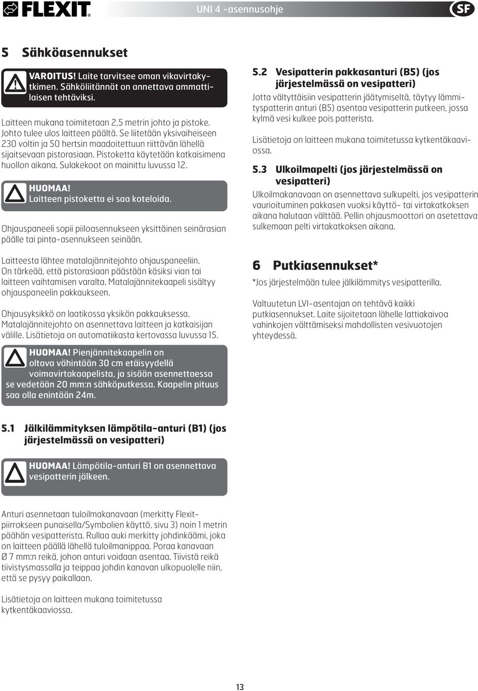 Sulakekoot on mainittu luvussa 12. HUOMAA! Laitteen pistoketta ei saa koteloida. Ohjauspaneeli sopii piiloasennukseen yksittäinen seinärasian päälle tai pinta-asennukseen seinään.