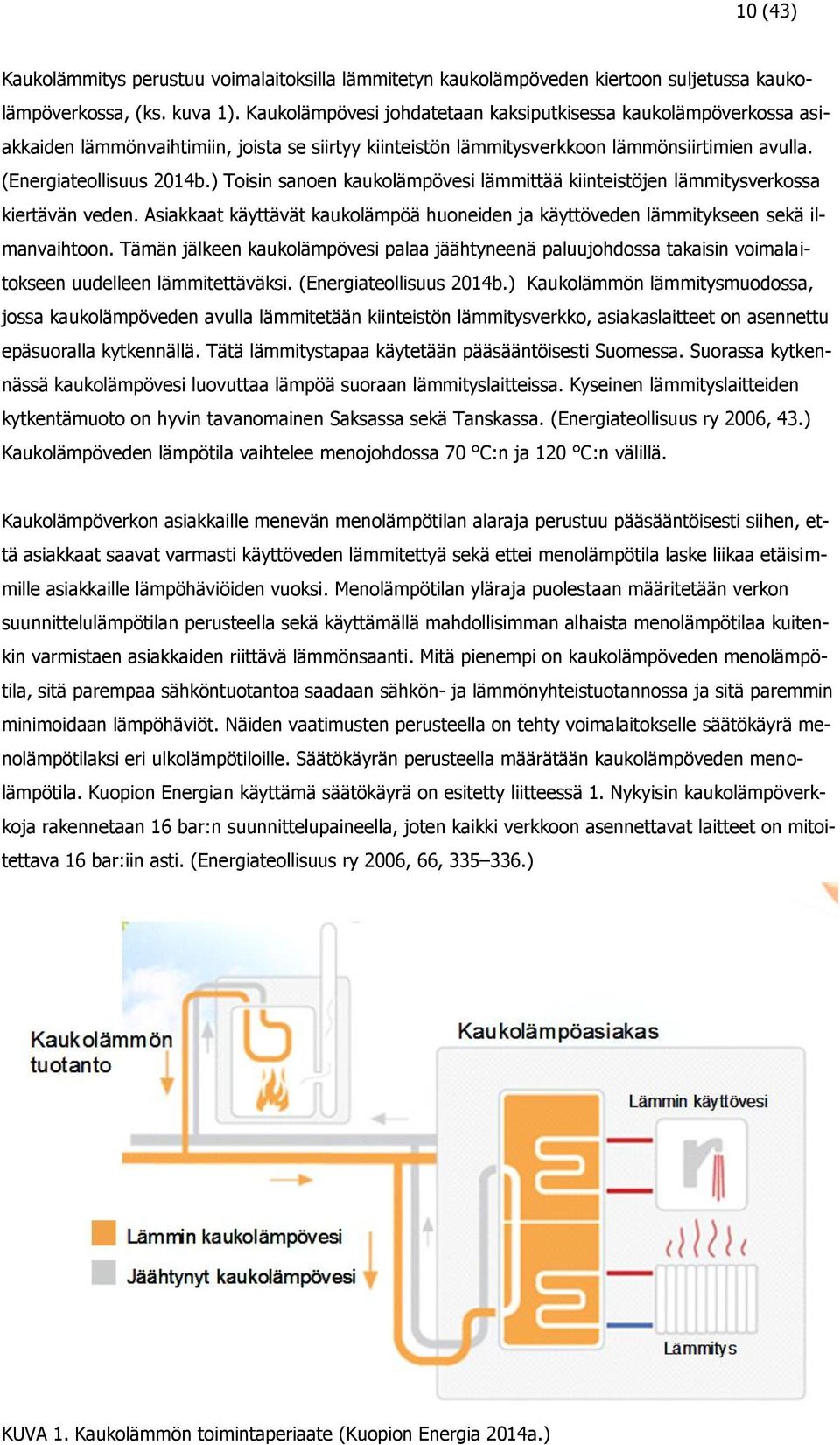 ) Toisin sanoen kaukolämpövesi lämmittää kiinteistöjen lämmitysverkossa kiertävän veden. Asiakkaat käyttävät kaukolämpöä huoneiden ja käyttöveden lämmitykseen sekä ilmanvaihtoon.