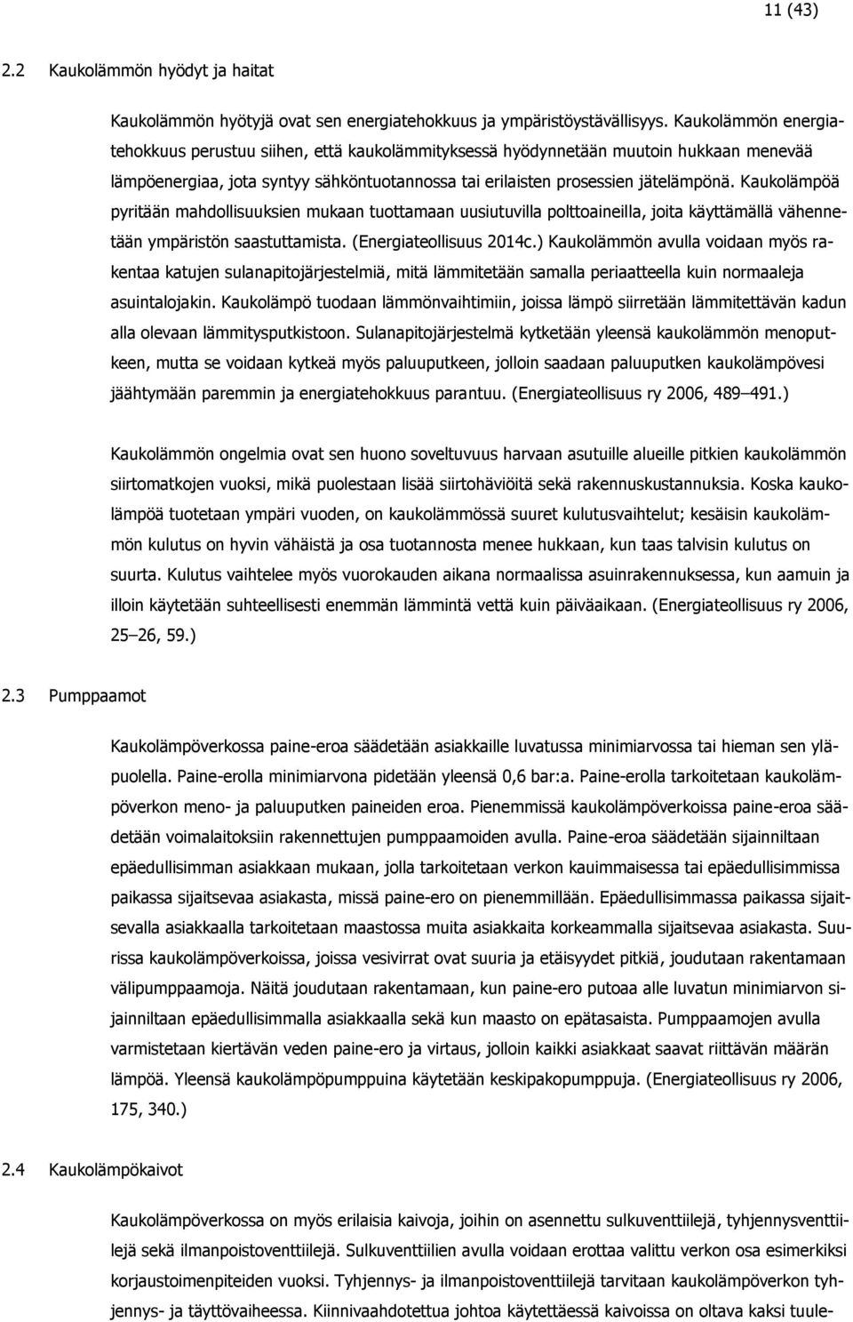 Kaukolämpöä pyritään mahdollisuuksien mukaan tuottamaan uusiutuvilla polttoaineilla, joita käyttämällä vähennetään ympäristön saastuttamista. (Energiateollisuus 2014c.