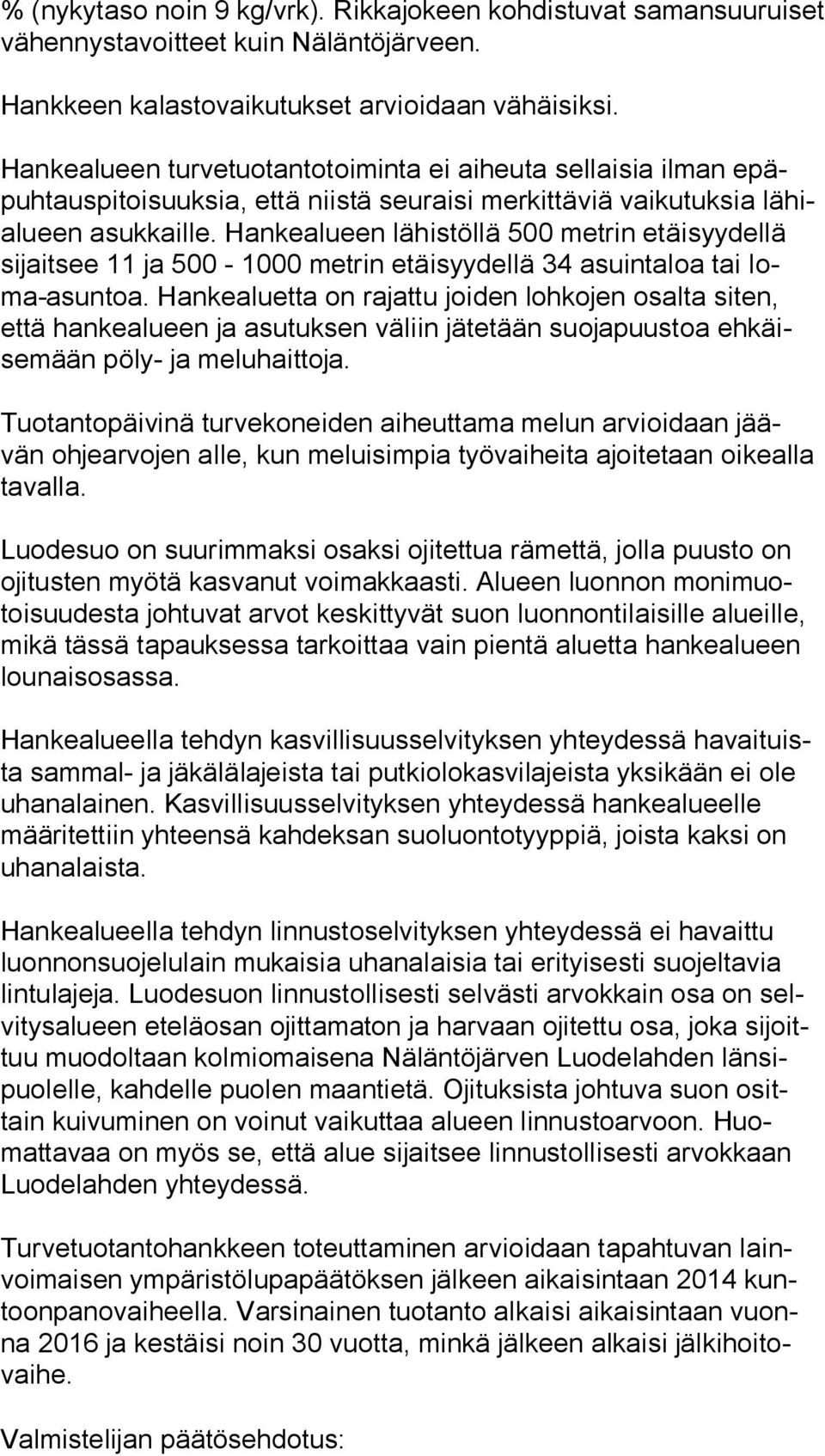 Hankealueen lähistöllä 500 metrin etäisyydellä si jait see 11 ja 500-1000 metrin etäisyydellä 34 asuintaloa tai loma-asun toa.