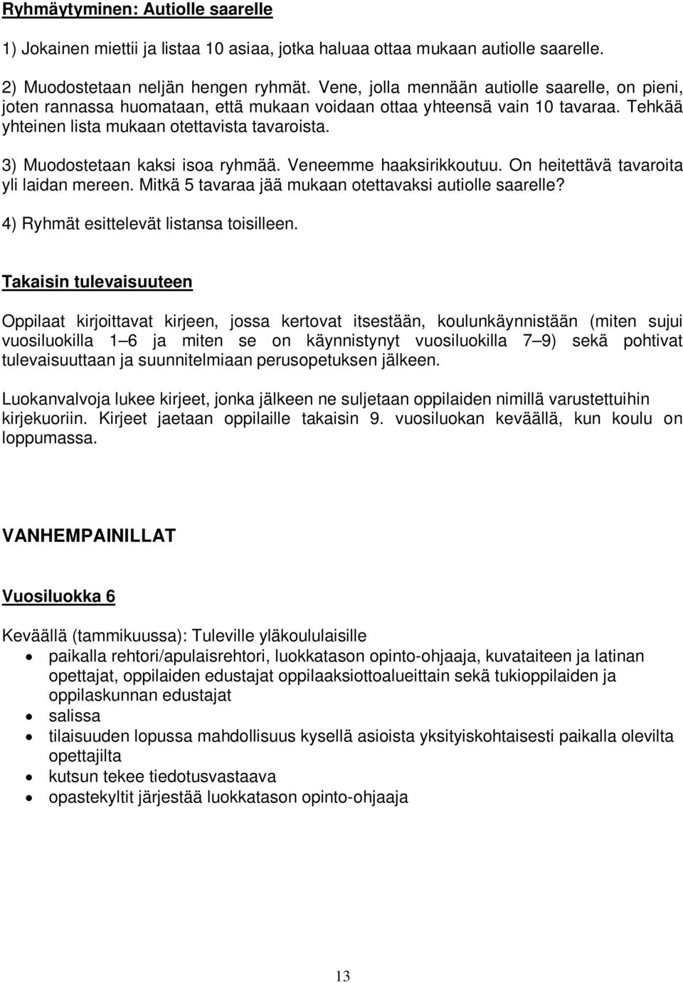 3) Muodostetaan kaksi isoa ryhmää. Veneemme haaksirikkoutuu. On heitettävä tavaroita yli laidan mereen. Mitkä 5 tavaraa jää mukaan otettavaksi autiolle saarelle?